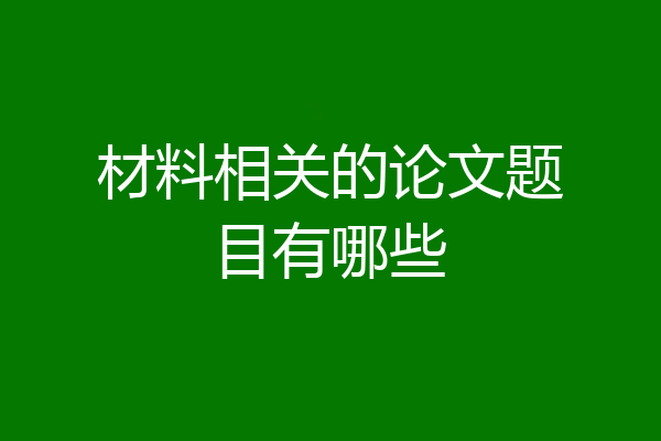 材料相关的论文题目有哪些