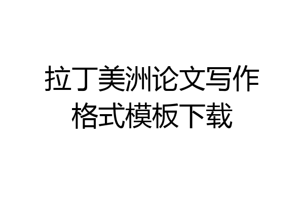 拉丁美洲论文写作格式模板下载