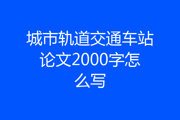 城市轨道交通车站论文2000字怎么写