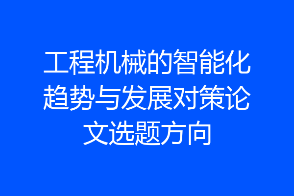 工程机械的智能化趋势与发展对策论文选题方向