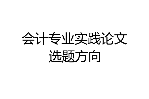 会计专业实践论文选题方向