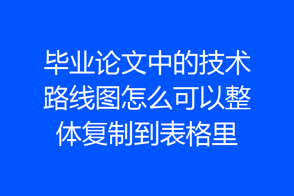 毕业论文中的技术路线图怎么可以整体复制到表格里