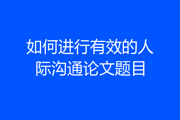 如何进行有效的人际沟通论文题目