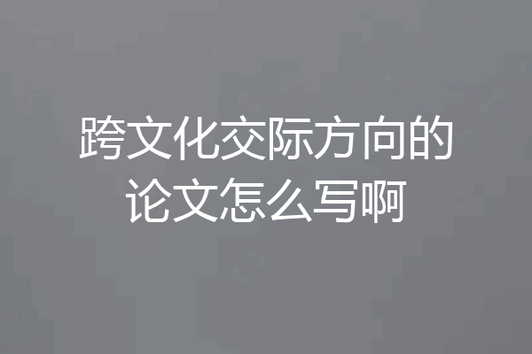 跨文化交际方向的论文怎么写啊