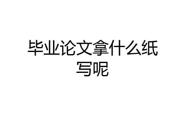 毕业论文拿什么纸写呢