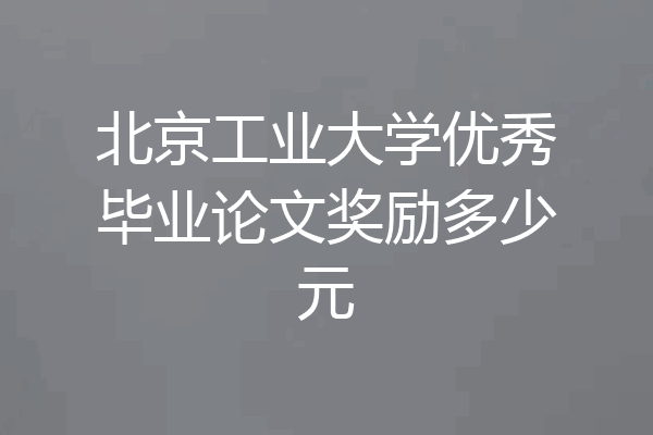 北京工业大学优秀毕业论文奖励多少元