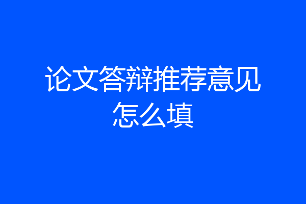 论文答辩推荐意见怎么填
