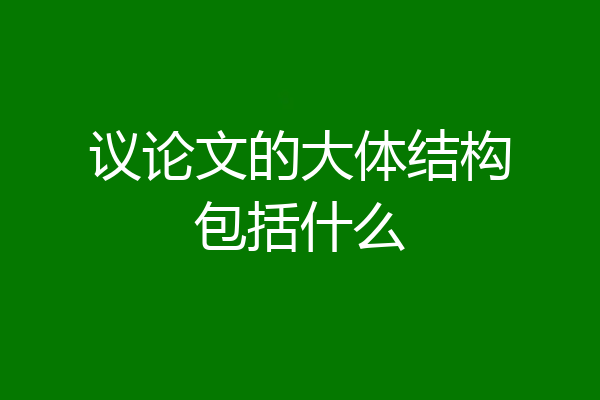 议论文的大体结构包括什么