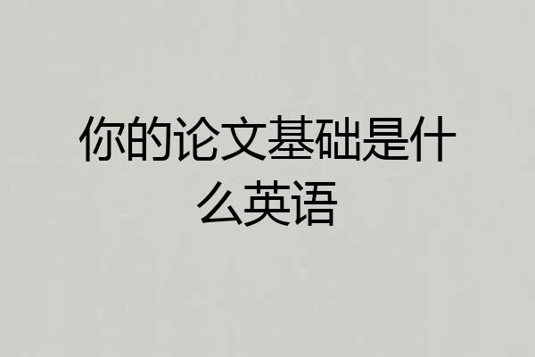 你的论文基础是什么英语