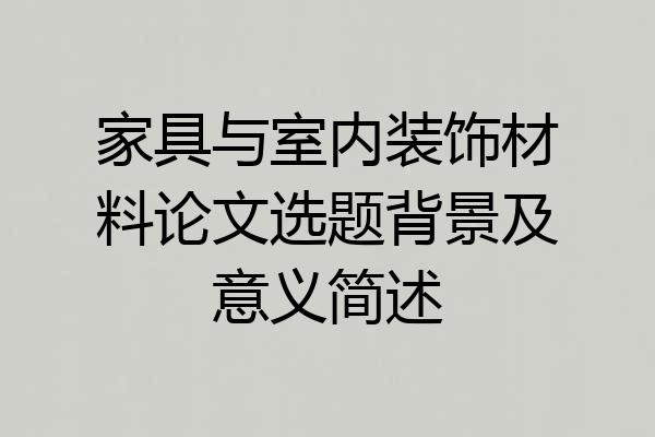 家具与室内装饰材料论文选题背景及意义简述