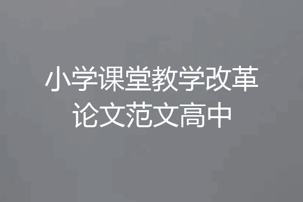 小学课堂教学改革论文范文高中