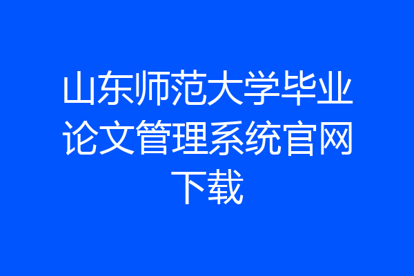 山东师范大学毕业论文管理系统官网下载