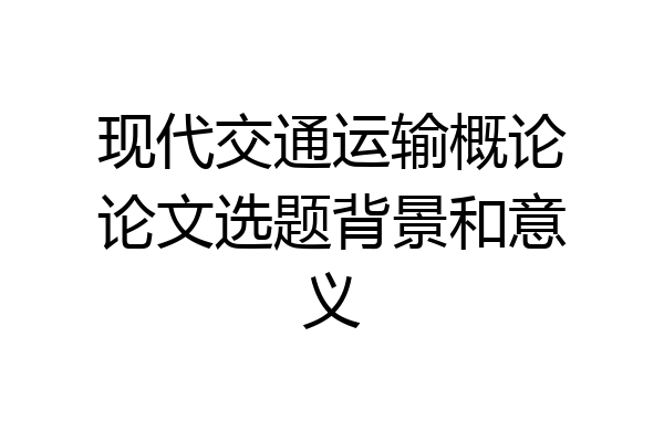 现代交通运输概论论文选题背景和意义