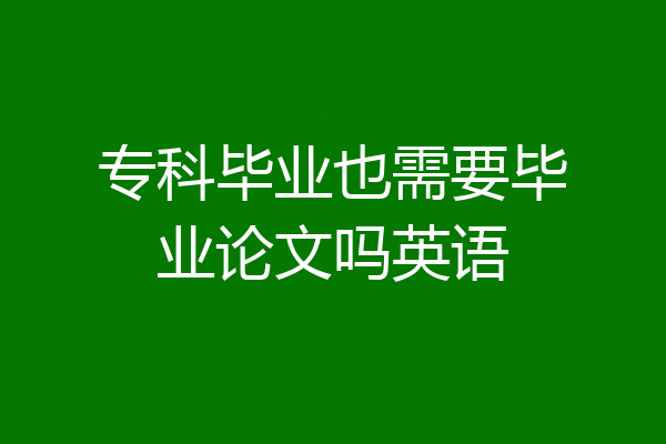 专科毕业也需要毕业论文吗英语
