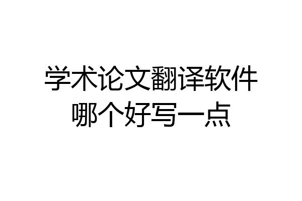 学术论文翻译软件哪个好写一点
