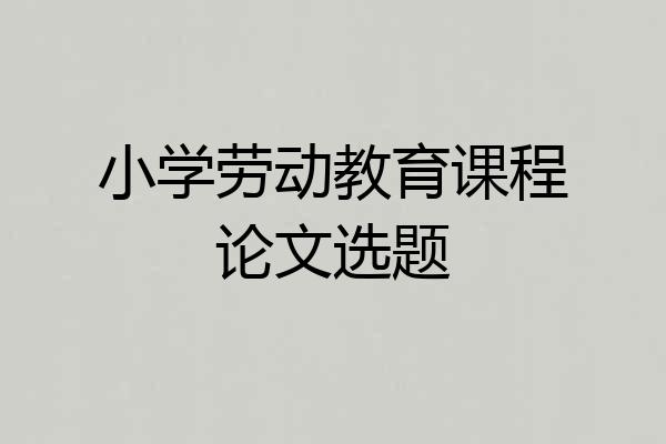 小学劳动教育课程论文选题