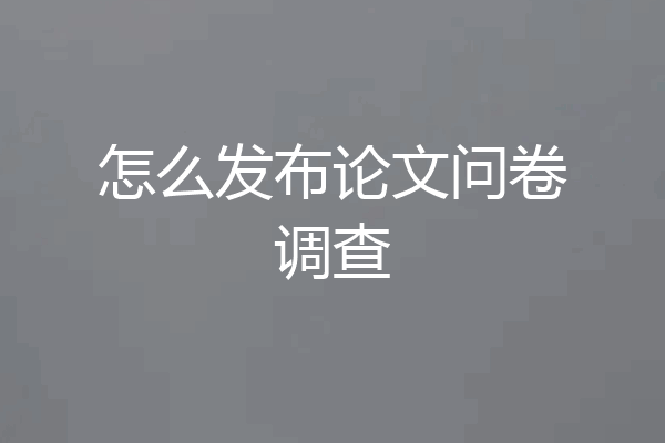 怎么发布论文问卷调查