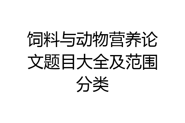 饲料与动物营养论文题目大全及范围分类