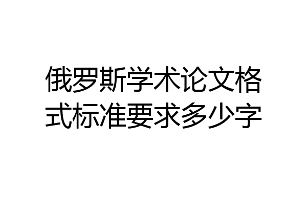 俄罗斯学术论文格式标准要求多少字