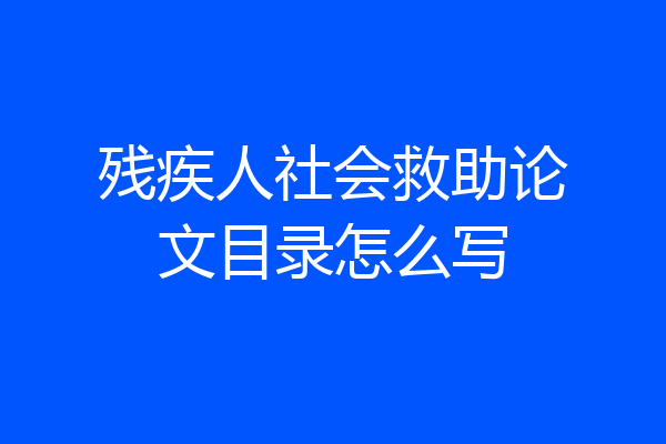 残疾人社会救助论文目录怎么写