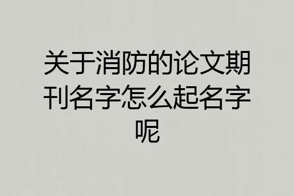 关于消防的论文期刊名字怎么起名字呢