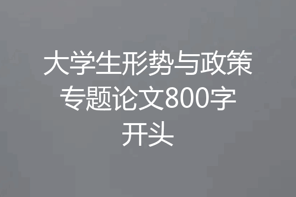 大学生形势与政策专题论文800字开头