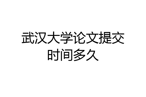 武汉大学论文提交时间多久