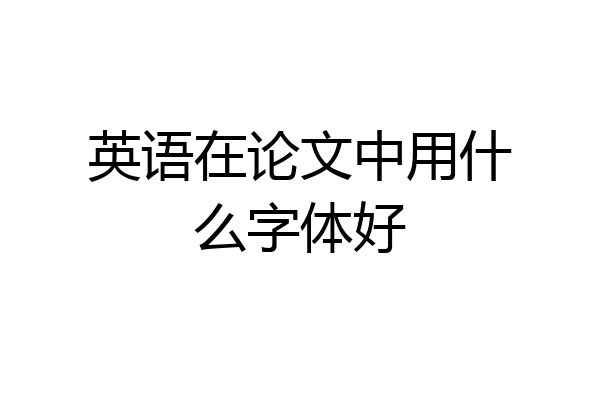 英语在论文中用什么字体好