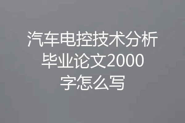 汽车电控技术分析毕业论文2000字怎么写