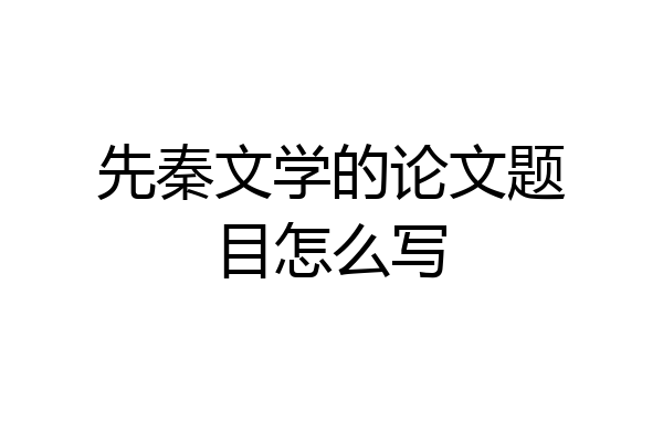 先秦文学的论文题目怎么写