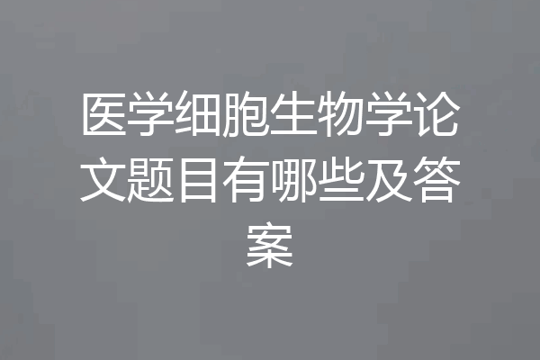 医学细胞生物学论文题目有哪些及答案