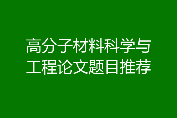 高分子材料科学与工程论文题目推荐