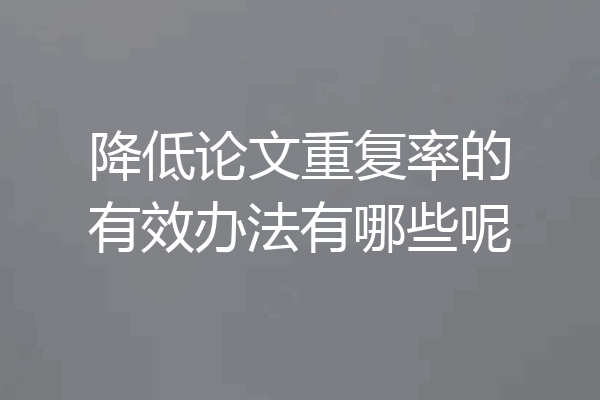 降低论文重复率的有效办法有哪些呢
