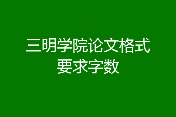 三明学院论文格式要求字数