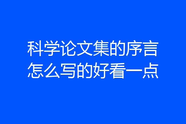 科学论文集的序言怎么写的好看一点