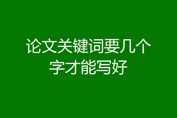 论文关键词要几个字才能写好