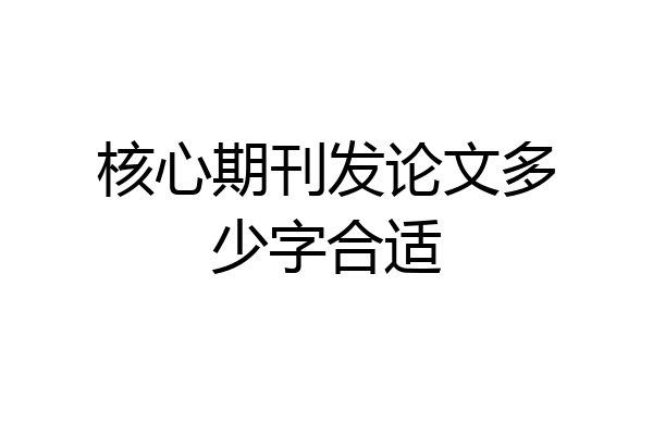 核心期刊发论文多少字合适