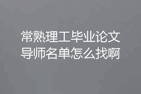 常熟理工毕业论文导师名单怎么找啊