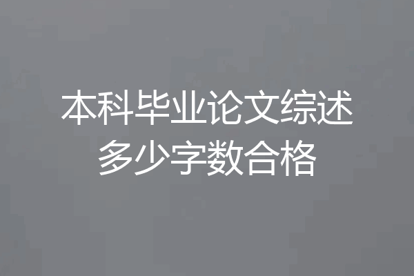 本科毕业论文综述多少字数合格