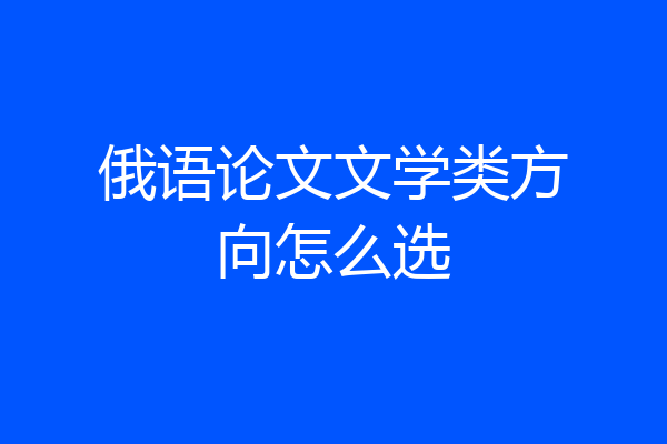 俄语论文文学类方向怎么选