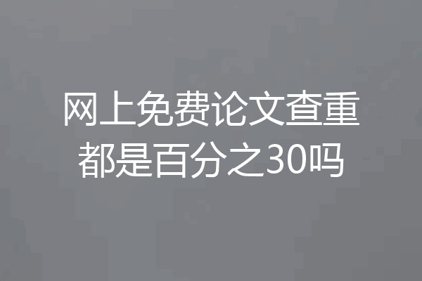 网上免费论文查重都是百分之30吗