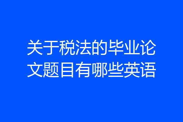 关于税法的毕业论文题目有哪些英语
