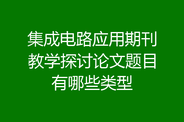 集成电路应用期刊教学探讨论文题目有哪些类型