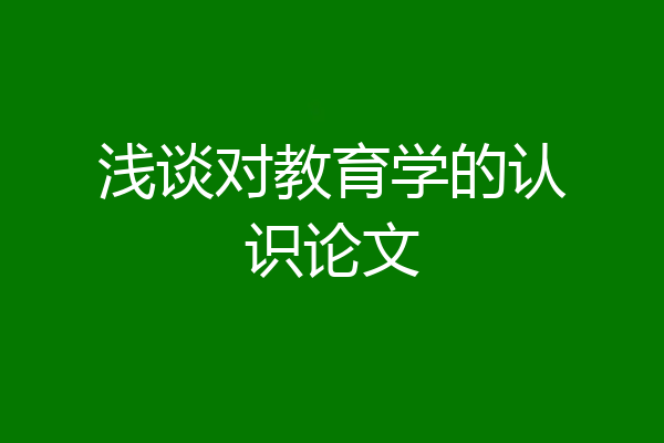 浅谈对教育学的认识论文