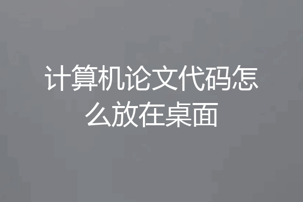 计算机论文代码怎么放在桌面