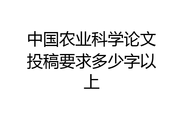 中国农业科学论文投稿要求多少字以上