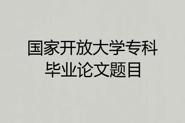 国家开放大学专科毕业论文题目
