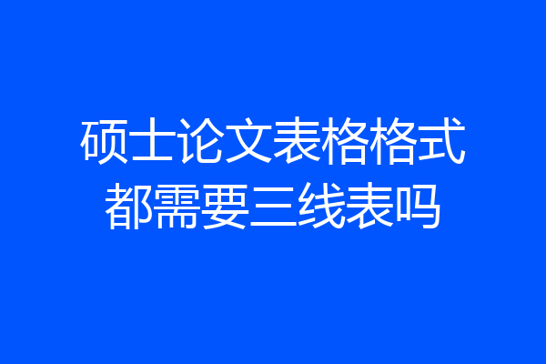 硕士论文表格格式都需要三线表吗