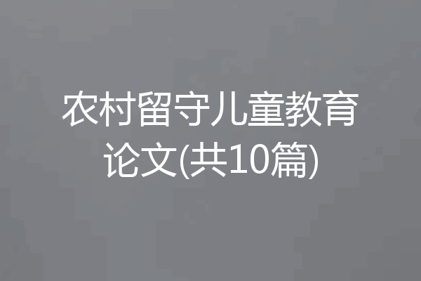 农村留守儿童教育论文(共10篇)