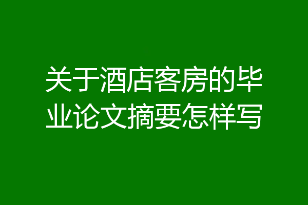 关于酒店客房的毕业论文摘要怎样写